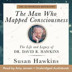The Man Who Mapped Consciousness: The Life and Legacy of Dr. David R. Hawkins, The Authorized Biography Audibook, by Susan Hawkins