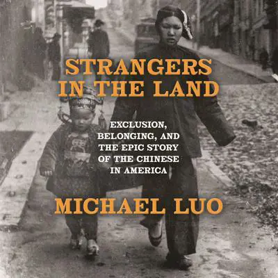 Strangers in the Land: Exclusion, Belonging, and the Epic Story of the Chinese in America Audibook, by Michael Luo