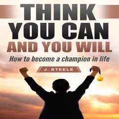 Think You Can and You Will: How to Become a Champion in Life Audibook, by J. Steele