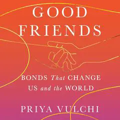 Good Friends: Bonds That Change Us and the World Audibook, by Priya Vulchi