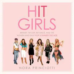 Hit Girls: Britney, Taylor, Beyoncé, and the Women Who Built Pop's Shiniest Decade Audibook, by Nora Princiotti