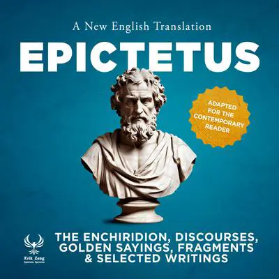 The Enchiridirion, Discourses, Golden Sayings, Fragments & Selected Writings - A New English Translation - Adapted for the Contemporary Reader Audibook, by Epictetus 