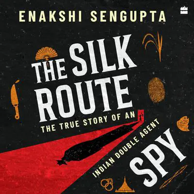 The Silk Route Spy: The True Story of an Indian Double Agent Audibook, by Dr Enakshi Sengupta