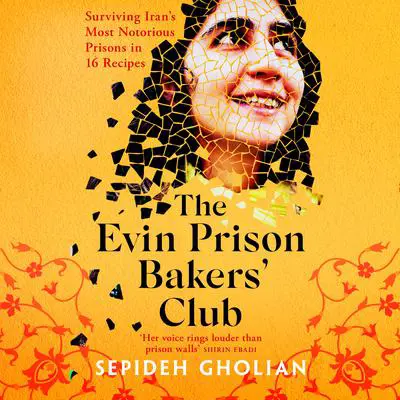 The Evin Prison Bakers’ Club: Surviving Iran's Most Notorious Prisons in 16 Recipes Audibook, by Sepideh Gholian