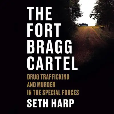 The Fort Bragg Cartel: Drug Trafficking and Murder in the Special Forces Audibook, by Seth Harp