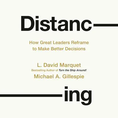 Distancing: How Great Leaders Reframe to Make Better Decisions Audibook, by L. David Marquet