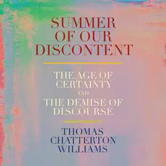 Summer of Our Discontent: The Age of Certainty and the Demise of Discourse Audibook, by Thomas Chatterton Williams