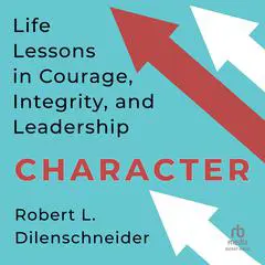 Character: Life Lessons in Courage, Integrity, and Leadership Audibook, by Robert L. Dilenschneider