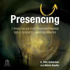 Presencing: 7 Practices for Transforming Self, Society, and Business Audibook, by Otto Scharmer