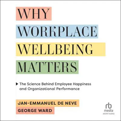 Why Workplace Wellbeing Matters: The Science Behind Employee Happiness and Organizational Performance Audibook, by Jan-Emmanuel De Neve