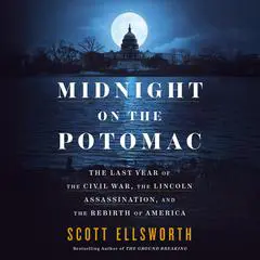 Midnight on the Potomac: The Last Year of the Civil War, the Lincoln Assassination, and the Rebirth of America Audibook, by Scott Ellsworth