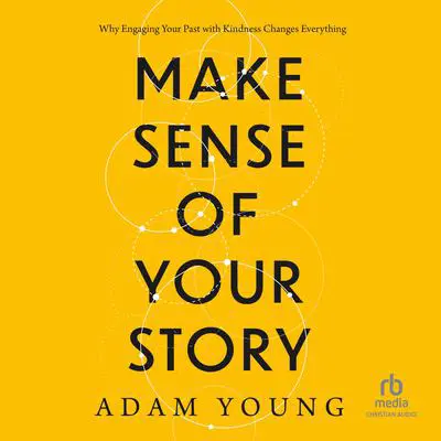 Make Sense of Your Story: Why Engaging Your Past with Kindness Changes Everything Audibook, by Adam Young