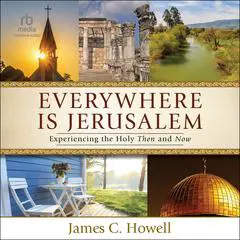 Everywhere Is Jerusalem: Experiencing the Holy Then and Now Audibook, by James C. Howell