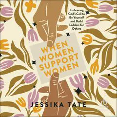 When Women Support Women: Embracing God's Call to Be Yourself and Build Ladders for Others Audibook, by Jessika Tate