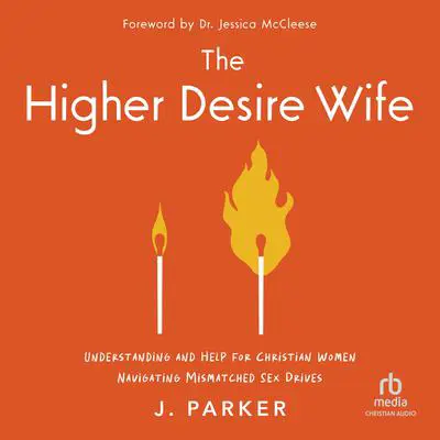 The Higher Desire Wife: Understanding and Help for Christian Women Navigating Mismatched Sex Drives Audibook, by J. Parker