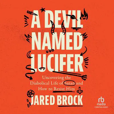 A Devil Named Lucifer: Uncovering the Diabolical Life of Satan and How to Resist Him Audibook, by Jared Brock