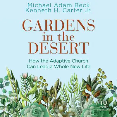 Gardens in the Desert: How the Adaptive Church Can Lead a Whole New Life Audibook, by Michael Adam Beck