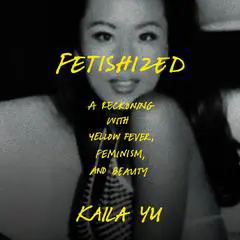 Fetishized: A Reckoning with Yellow Fever, Feminism, and Beauty Audibook, by Kaila Yu