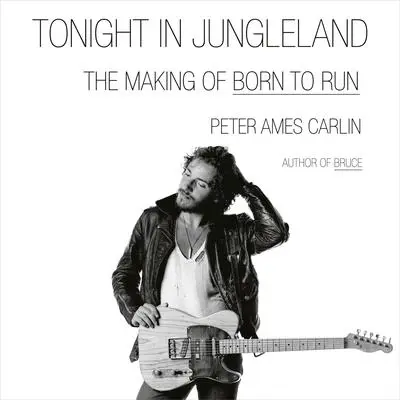 Tonight in Jungleland: The Making of Born to Run Audibook, by Peter Ames Carlin