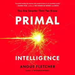 Primal Intelligence: You Are Smarter Than You Know Audibook, by Angus Fletcher
