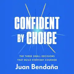 Confident by Choice: The Three Small Decisions That Build Everyday Courage Audibook, by Juan Bendaña