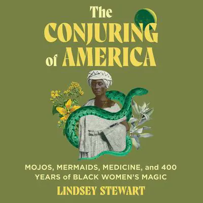 The Conjuring of America: Mojos, Mermaids, Medicine, and 400 Years of Black Women's Magic Audibook, by Lindsey Stewart