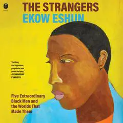 The Strangers: Five Extraordinary Black Men and the Worlds That Made Them Audibook, by Ekow Eshun
