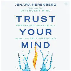 Trust Your Mind: Embracing Nuance in a World of Self-Silencing Audibook, by Jenara Nerenberg