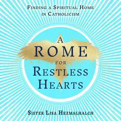 A Rome for Restless Hearts: Finding a Spiritual Home in Catholicism Audibook, by Sister Lisa Hezmalhalch