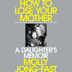 How to Lose Your Mother: A Daughter's Memoir Audibook, by 