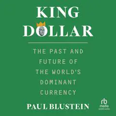 King Dollar: The Past and Future of the World's Dominant Currency Audibook, by Paul Blustein