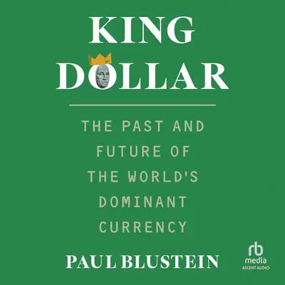 King Dollar: The Past and Future of the World's Dominant Currency Audibook, by Paul Blustein