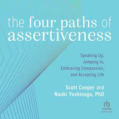 The Four Paths of Assertiveness: Speaking Up, Jumping In, Embracing Compassion, and Accepting Life Audibook, by Scott Cooper
