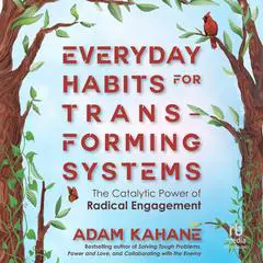 Everyday Habits for Transforming Systems: The Catalytic Power of Radical Engagement Audibook, by Adam Kahane