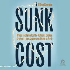 Sunk Cost: Who's to Blame for the Nation’s Broken Student Loan System and How to Fix It Audibook, by Jillian Berman