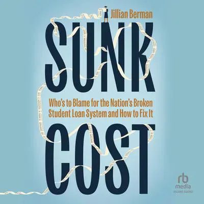 Sunk Cost: Who's to Blame for the Nation’s Broken Student Loan System and How to Fix It Audibook, by Jillian Berman