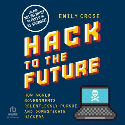 Hack to the Future: How World Governments Relentlessly Pursue and Domesticate Hackers Audibook, by Emily Crose