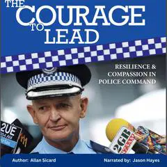 The Courage to Lead - Resilience and Compassion in Police Command Audibook, by Allan Sicard
