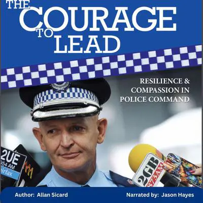 The Courage to Lead - Resilience and Compassion in Police Command Audibook, by Allan Sicard