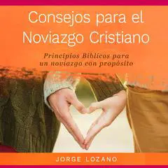 Consejos para el Noviazgo Cristiano: Principios bíblicos para un noviazgo con propósito Audibook, by Jorge Lozano