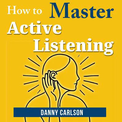 How to Master Active Listening: How Listening Can Change Your Life and Relationships Audibook, by Danny Carlson