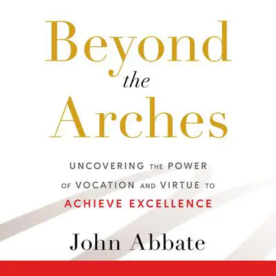 Beyond the Arches: Uncovering the Power of Vocation and Virtue to Achieve Excellence Audibook, by John Abbate