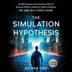 The Simulation Hypothesis: An MIT Computer Scientist Shows Why AI, Quantum Physics, and Eastern Mystics All Agree We Are in a Video Game Audibook, by Rizwan Virk