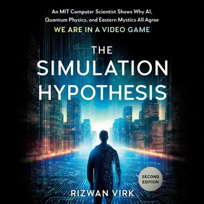 The Simulation Hypothesis: An MIT Computer Scientist Shows Why AI, Quantum Physics, and Eastern Mystics All Agree We Are in a Video Game Audibook, by Rizwan Virk