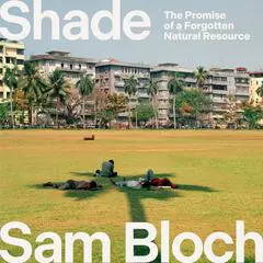 Shade: The Promise of a Forgotten Natural Resource Audibook, by Samuel Bloch