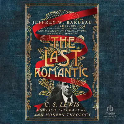 The Last Romantic: C. S. Lewis, English Literature, and Modern Theology (Hansen Lectureship Series) Audibook, by Jeffrey W. Barbeau
