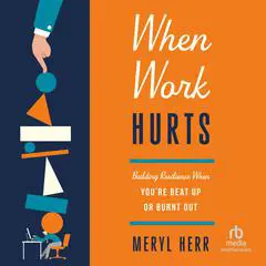 When Work Hurts: Building Resilience When You're Beat Up or Burnt Out Audibook, by Meryl Herr