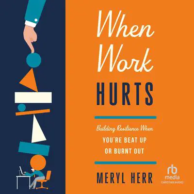 When Work Hurts: Building Resilience When You're Beat Up or Burnt Out Audibook, by Meryl Herr