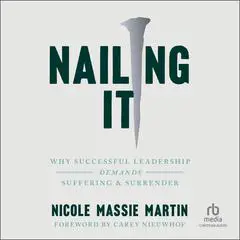 Nailing It: Why Successful Leadership Demands Suffering and Surrender Audibook, by Nicole Massie Martin