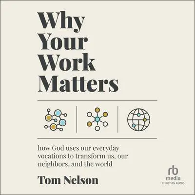 Why Your Work Matters: How God Uses Our Everyday Vocations to Transform Us, Our Neighbors, and the World Audibook, by Tom Nelson